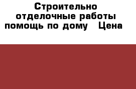 Строительно-отделочные работы помощь по дому › Цена ­ 222 - Крым, Феодосия Строительство и ремонт » Услуги   . Крым,Феодосия